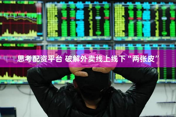 思考配资平台 破解外卖线上线下“两张皮”