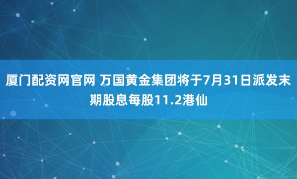 厦门配资网官网 万国黄金集团将于7月31日派发末期股息每股11.2港仙