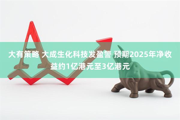 大有策略 大成生化科技发盈警 预期2025年净收益约1亿港元至3亿港元