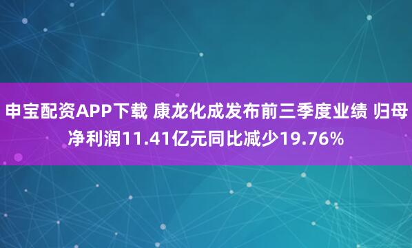 申宝配资APP下载 康龙化成发布前三季度业绩 归母净利润11.41亿元同比减少19.76%