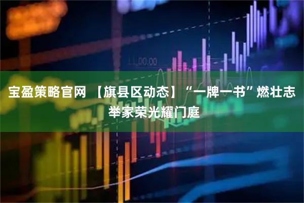 宝盈策略官网 【旗县区动态】“一牌一书”燃壮志 举家荣光耀门庭