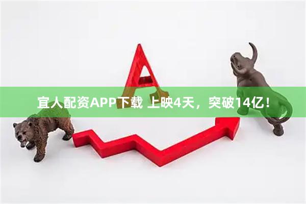 宜人配资APP下载 上映4天，突破14亿！