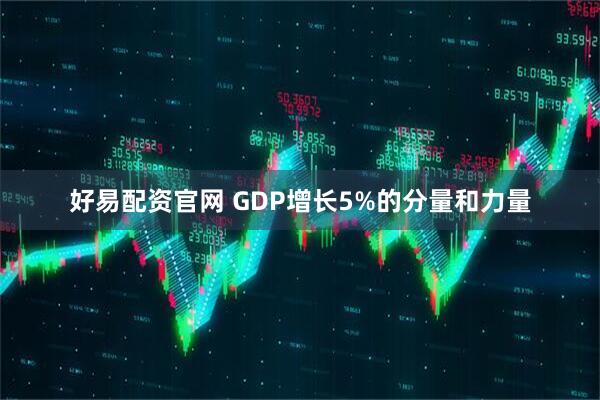 好易配资官网 GDP增长5%的分量和力量