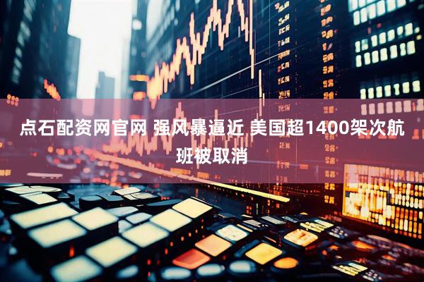点石配资网官网 强风暴逼近 美国超1400架次航班被取消
