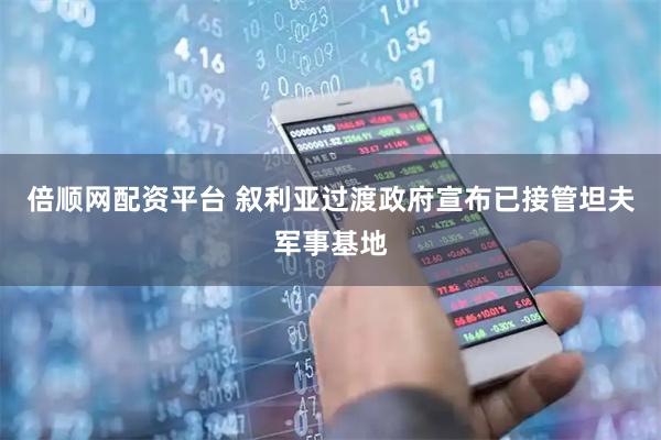 倍顺网配资平台 叙利亚过渡政府宣布已接管坦夫军事基地