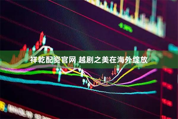 祥乾配资官网 越剧之美在海外绽放