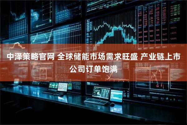 中泽策略官网 全球储能市场需求旺盛 产业链上市公司订单饱满