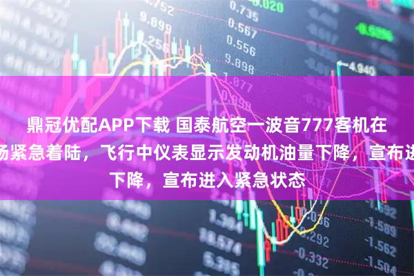 鼎冠优配APP下载 国泰航空一波音777客机在日本关西机场紧急着陆，飞行中仪表显示发动机油量下降，宣布进入紧急状态