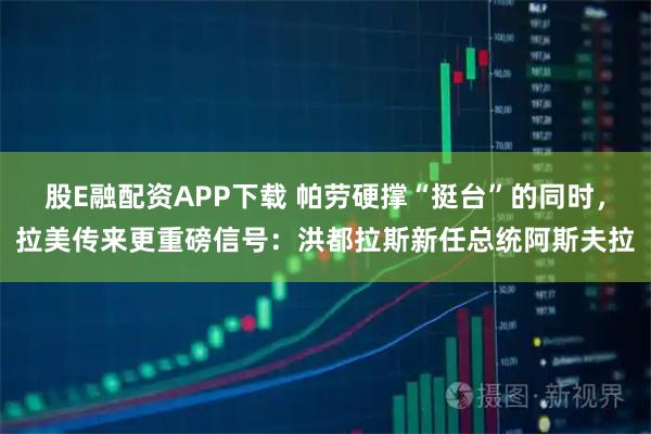 股E融配资APP下载 帕劳硬撑“挺台”的同时，拉美传来更重磅信号：洪都拉斯新任总统阿斯夫拉