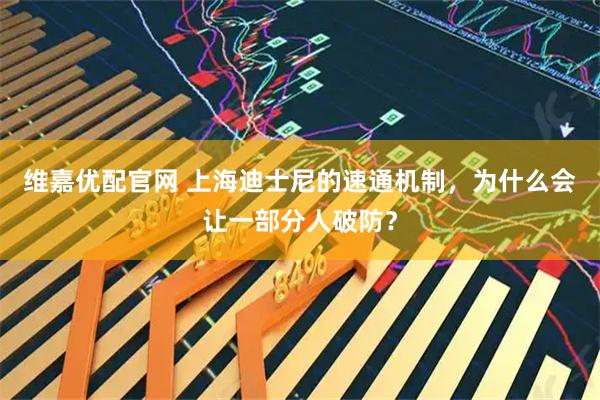 维嘉优配官网 上海迪士尼的速通机制，为什么会让一部分人破防？