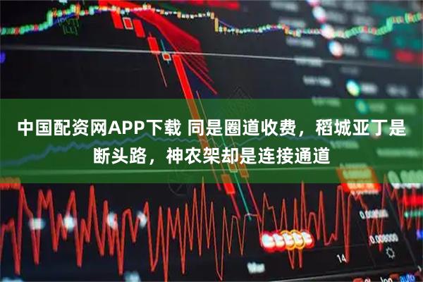 中国配资网APP下载 同是圈道收费，稻城亚丁是断头路，神农架却是连接通道